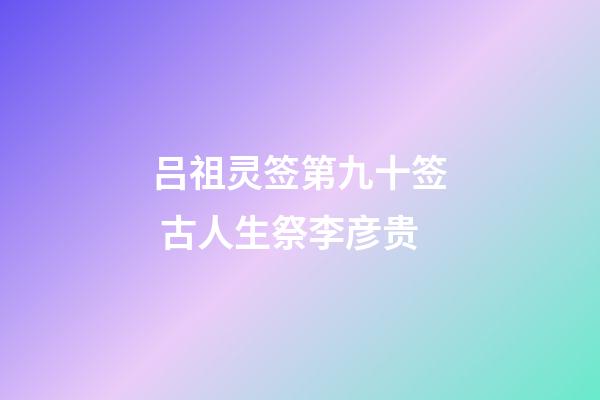 吕祖灵签第九十签 古人生祭李彦贵